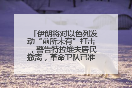 伊朗将对以色列发动“前所未有”打击，警告特拉维夫居民撤离，革命卫队已准备长期全面战争