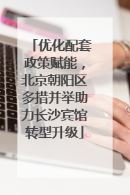 优化配套政策赋能，北京朝阳区多措并举助力长沙宾馆转型升级