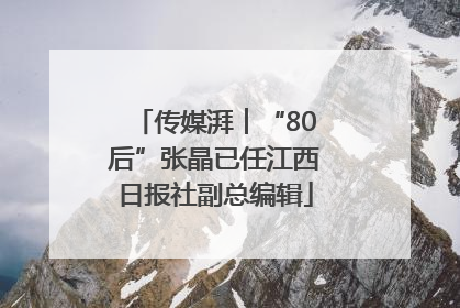 传媒湃︱“80后”张晶已任江西日报社副总编辑