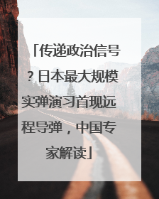 传递政治信号？日本最大规模实弹演习首现远程导弹，中国专家解读