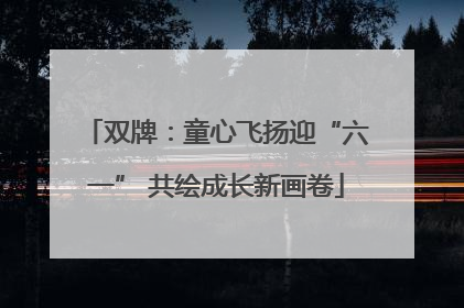双牌：童心飞扬迎“六一” 共绘成长新画卷