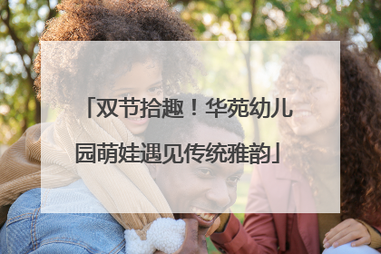 双节拾趣！华苑幼儿园萌娃遇见传统雅韵