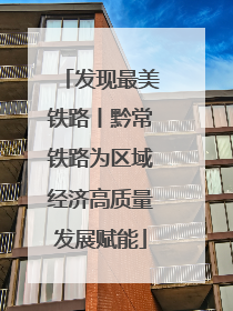 发现最美铁路丨黔常铁路为区域经济高质量发展赋能