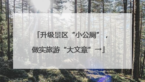 升级景区“小公厕”，做实旅游“大文章”→