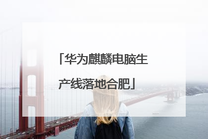 华为麒麟电脑生产线落地合肥