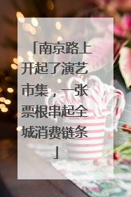 南京路上开起了演艺市集，一张票根串起全城消费链条