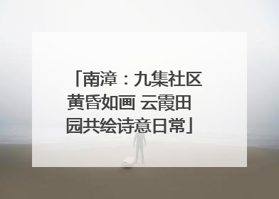 南漳：九集社区黄昏如画 云霞田园共绘诗意日常