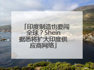 印度制造也要闯全球？Shein据悉将扩大印度供应商网络