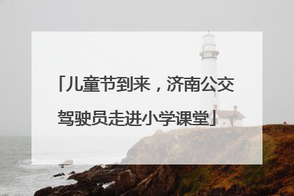 儿童节到来，济南公交驾驶员走进小学课堂