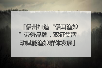 儋州打造“儋耳渔娘”劳务品牌，双征集活动赋能渔娘群体发展