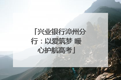 兴业银行漳州分行：以爱筑梦 暖心护航高考