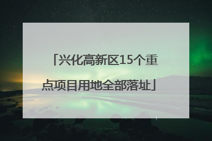兴化高新区15个重点项目用地全部落址