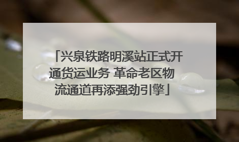 兴泉铁路明溪站正式开通货运业务 革命老区物流通道再添强劲引擎