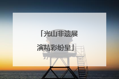 光山非遗展演精彩纷呈