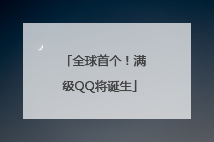 全球首个！满级QQ将诞生