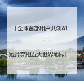 全球首部用户共创AI短片亮相五大世界地标