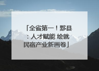 全省第一！黟县：人才赋能 绘就民宿产业新画卷