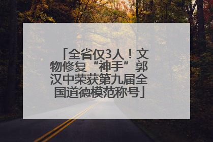 全省仅3人！文物修复“神手”郭汉中荣获第九届全国道德模范称号