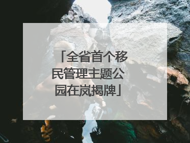全省首个移民管理主题公园在岚揭牌