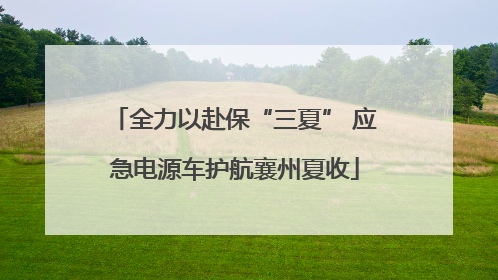 全力以赴保“三夏” 应急电源车护航襄州夏收