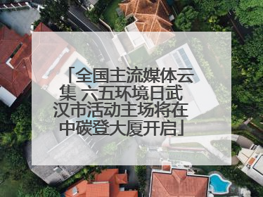 全国主流媒体云集 六五环境日武汉市活动主场将在中碳登大厦开启