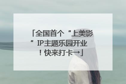 全国首个“上美影”IP主题乐园开业！快来打卡→