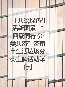 共绘绿色生活新图景 “四载同行·分类共济”济南市生活垃圾分类主题活动举行