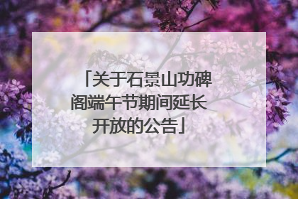 关于石景山功碑阁端午节期间延长开放的公告