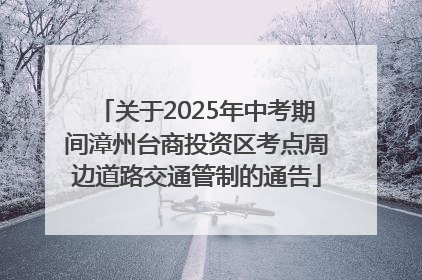 关于2025年中考期间漳州台商投资区考点周边道路交通管制的通告