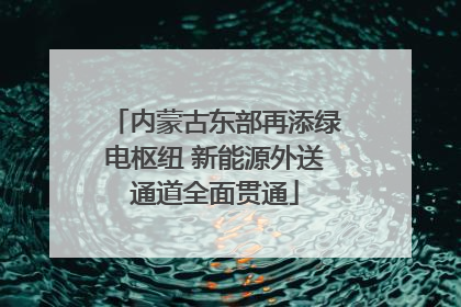 内蒙古东部再添绿电枢纽 新能源外送通道全面贯通