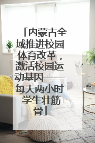 内蒙古全域推进校园体育改革，激活校园运动基因——每天两小时 学生壮筋骨