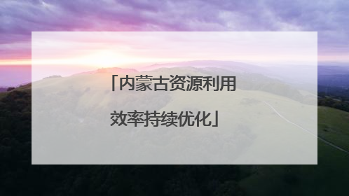 内蒙古资源利用效率持续优化