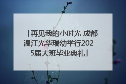 再见我的小时光 成都温江光华瑞幼举行2025届大班毕业典礼