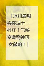 冰川崩塌吞噬瑞士一村庄！气候变暖警钟再次敲响！