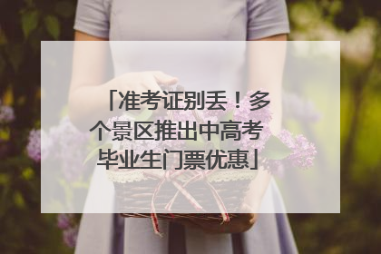 准考证别丢！多个景区推出中高考毕业生门票优惠