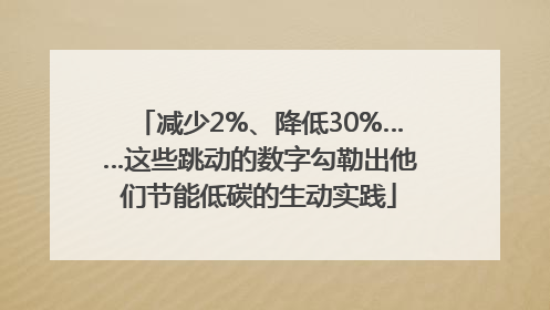 减少2%、降低30%……这些跳动的数字勾勒出他们节能低碳的生动实践