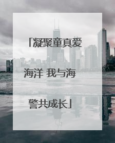 凝聚童真爱海洋 我与海警共成长