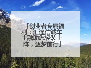 创业者专属福利：汇通信诚车主融助您轻装上阵，逐梦前行