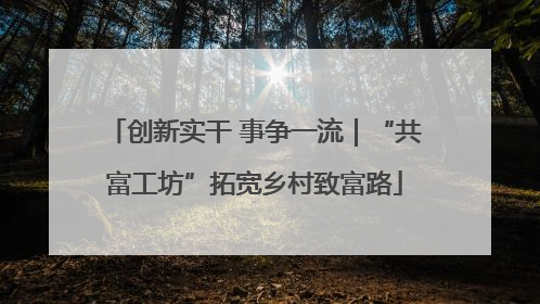 创新实干 事争一流｜“共富工坊”拓宽乡村致富路