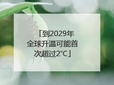 到2029年全球升温可能首次超过2℃