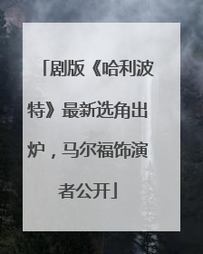 剧版《哈利波特》最新选角出炉，马尔福饰演者公开