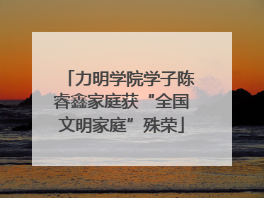 力明学院学子陈睿鑫家庭获“全国文明家庭”殊荣