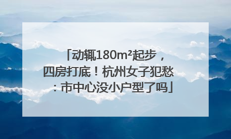 动辄180m²起步，四房打底！杭州女子犯愁：市中心没小户型了吗