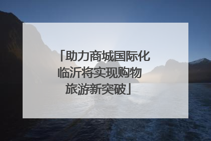 助力商城国际化 临沂将实现购物旅游新突破