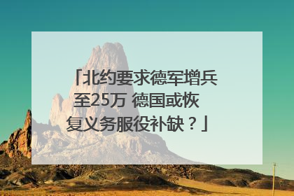 北约要求德军增兵至25万 德国或恢复义务服役补缺？