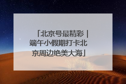 北京号最精彩｜端午小假期打卡北京周边绝美大海
