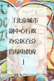 北京城市副中心行政办公区百分百绿电供应