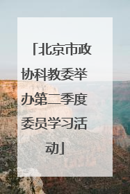 北京市政协科教委举办第二季度委员学习活动