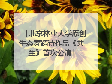 北京林业大学原创生态舞蹈诗作品《共生》首次公演