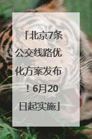 北京7条公交线路优化方案发布！6月20日起实施